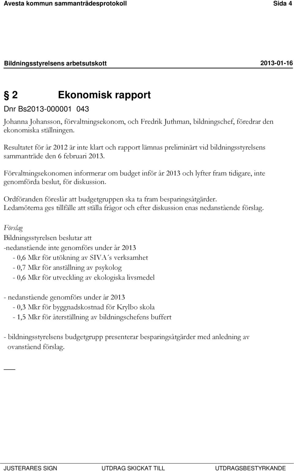 Förvaltningsekonomen informerar om budget inför år 2013 och lyfter fram tidigare, inte genomförda beslut, för diskussion. Ordföranden föreslår att budgetgruppen ska ta fram besparingsåtgärder.