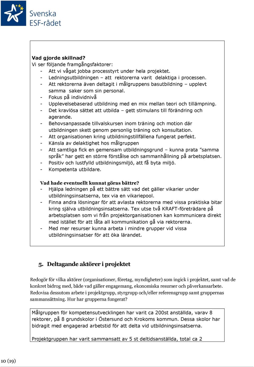 - Det kravlösa sättet att utbilda gett stimulans till förändring och agerande. - Behovsanpassade tillvalskursen inom träning och motion där utbildningen skett genom personlig träning och konsultation.