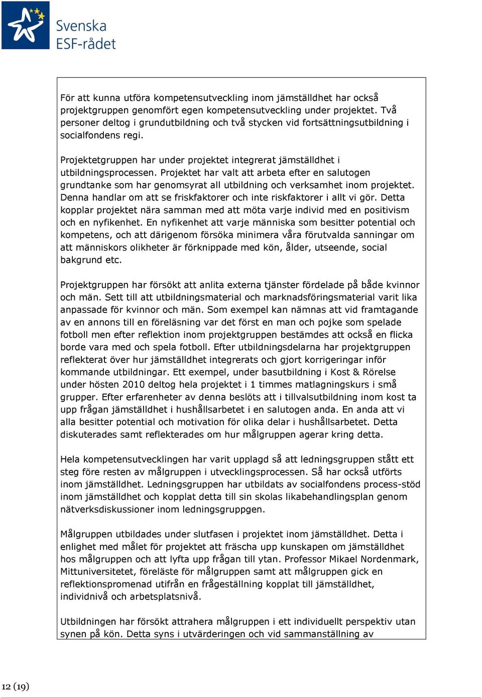 Projektet har valt att arbeta efter en salutogen grundtanke som har genomsyrat all utbildning och verksamhet inom projektet. Denna handlar om att se friskfaktorer och inte riskfaktorer i allt vi gör.