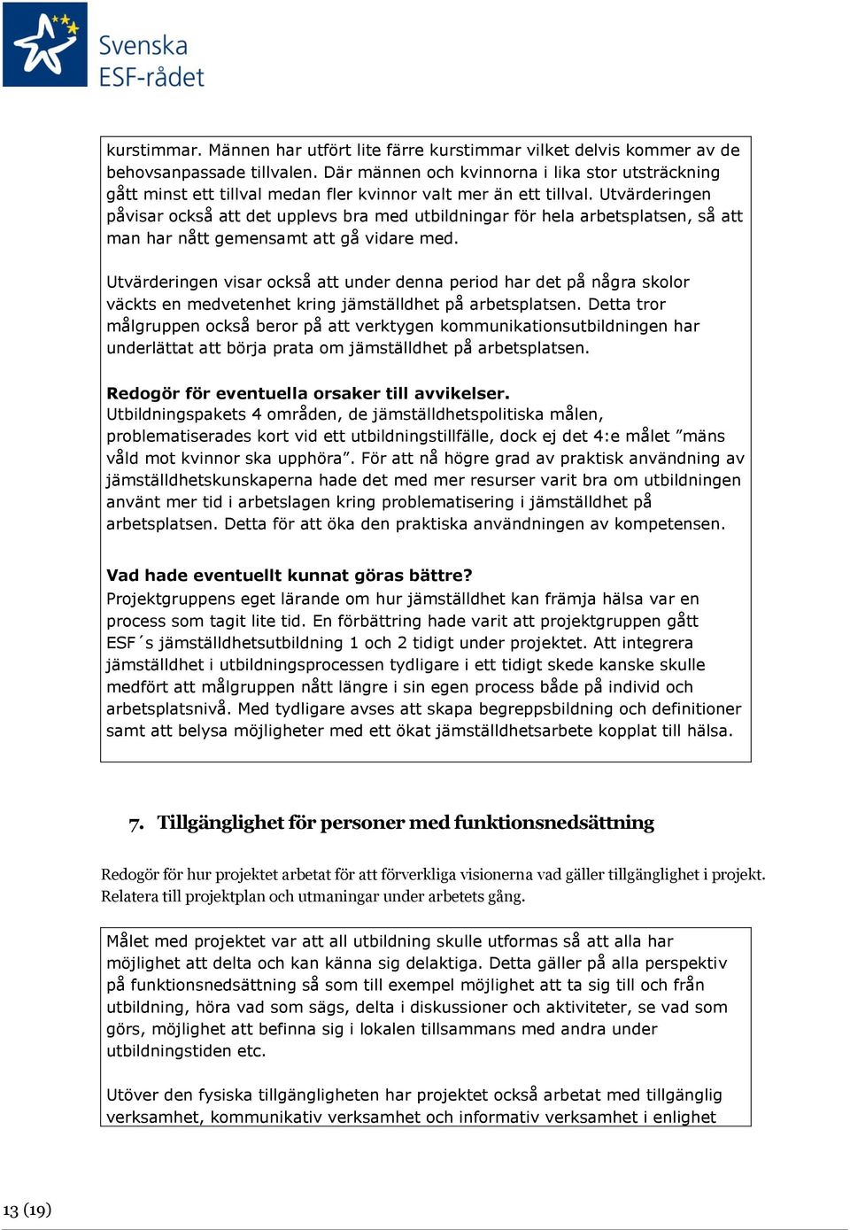 Utvärderingen påvisar också att det upplevs bra med utbildningar för hela arbetsplatsen, så att man har nått gemensamt att gå vidare med.