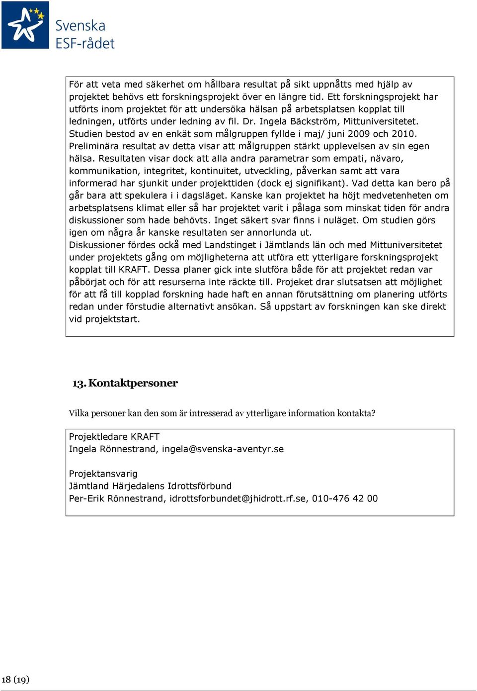Studien bestod av en enkät som målgruppen fyllde i maj/ juni 2009 och 2010. Preliminära resultat av detta visar att målgruppen stärkt upplevelsen av sin egen hälsa.