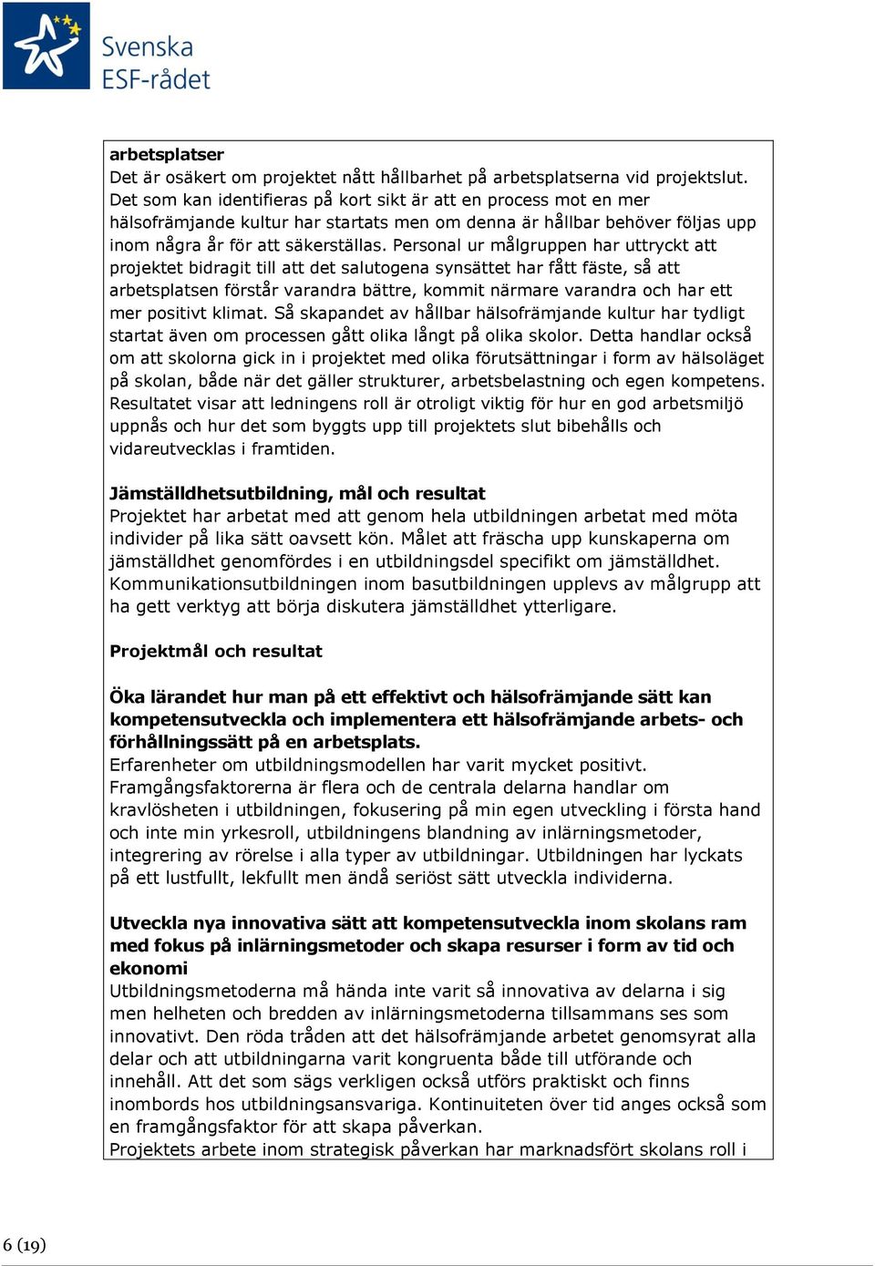 Personal ur målgruppen har uttryckt att projektet bidragit till att det salutogena synsättet har fått fäste, så att arbetsplatsen förstår varandra bättre, kommit närmare varandra och har ett mer