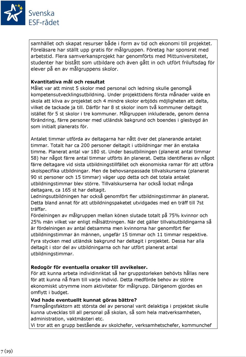 Kvantitativa mål och resultat Målet var att minst 5 skolor med personal och ledning skulle genomgå kompetensutvecklingsutbildning.