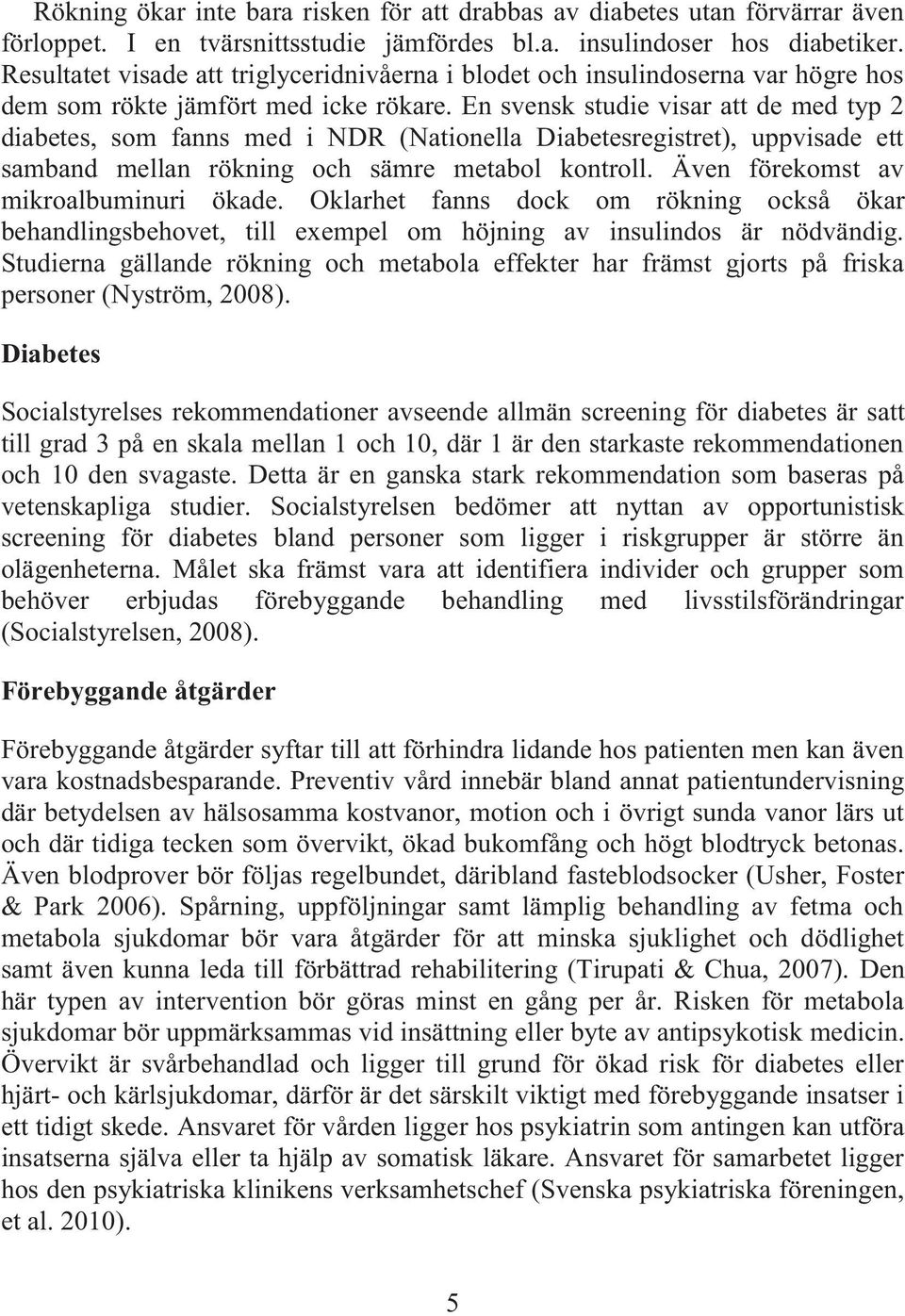 En svensk studie visar att de med typ 2 diabetes, som fanns med i NDR (Nationella Diabetesregistret), uppvisade ett samband mellan rökning och sämre metabol kontroll.