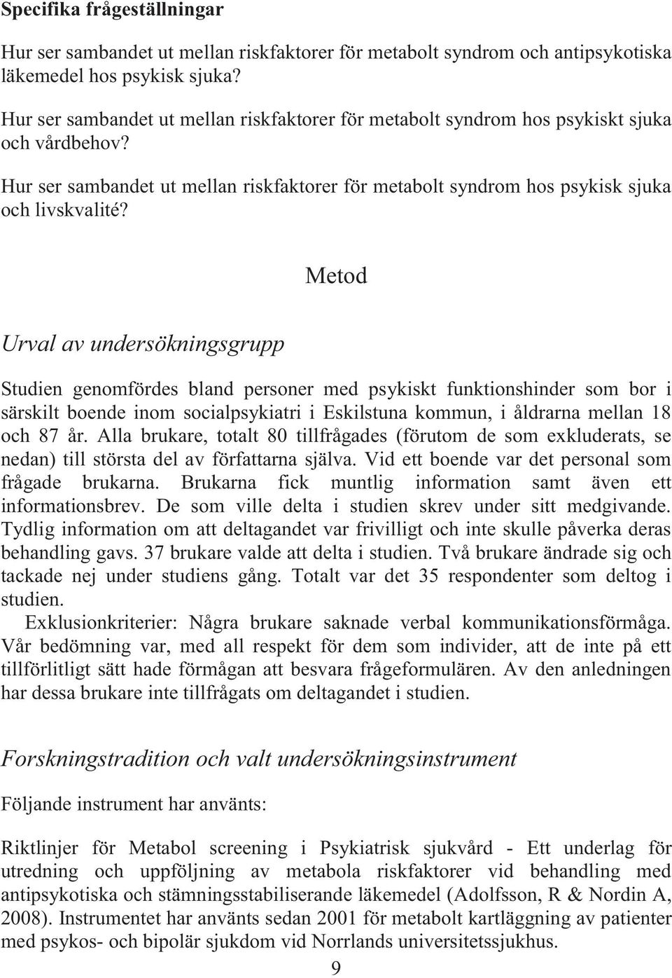 Metod Urval av undersökningsgrupp Studien genomfördes bland personer med psykiskt funktionshinder som bor i särskilt boende inom socialpsykiatri i Eskilstuna kommun, i åldrarna mellan 18 och 87 år.