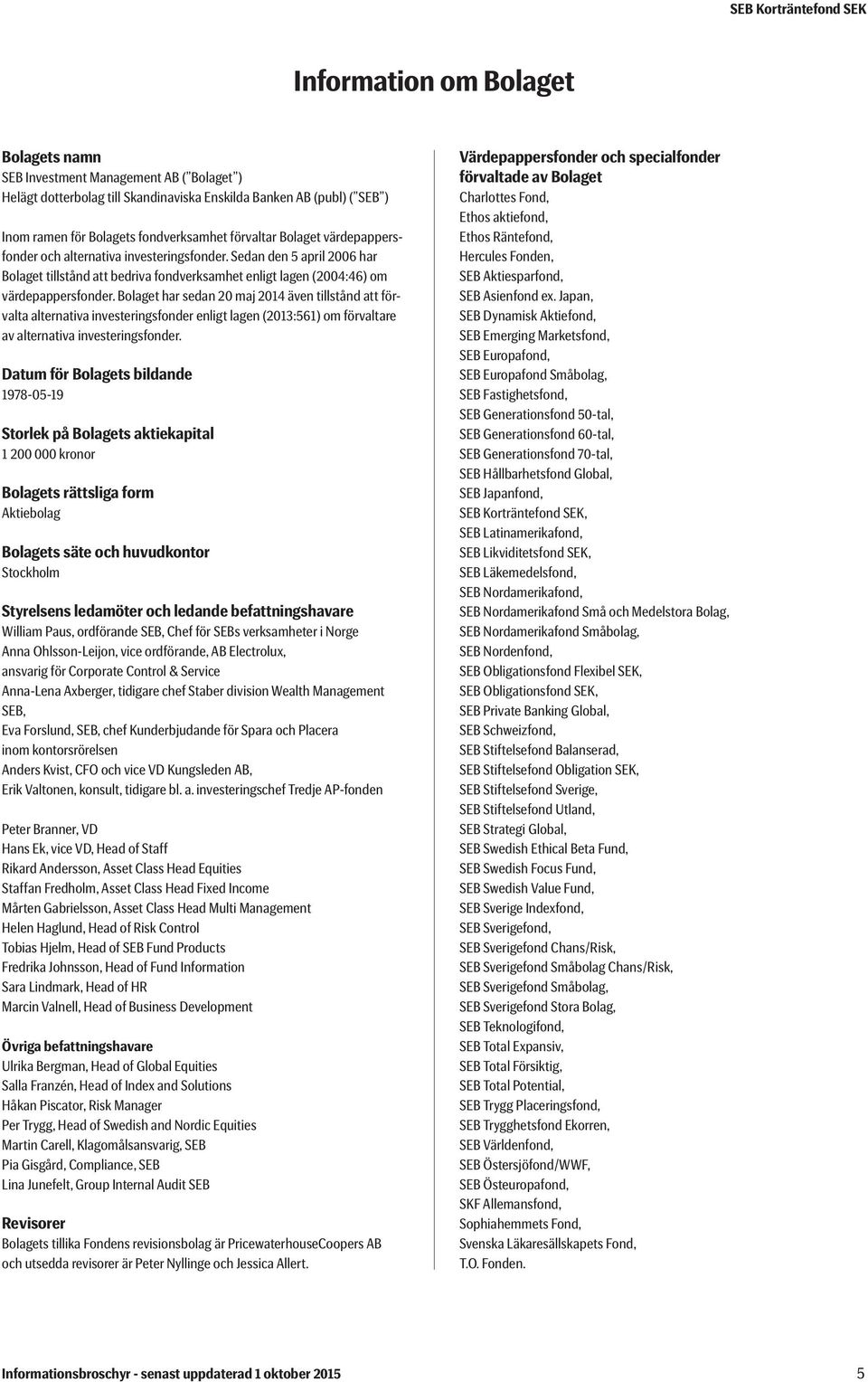 Bolaget har sedan 20 maj 2014 även tillstånd att förvalta alternativa investeringsfonder enligt lagen (2013:561) om förvaltare av alternativa investeringsfonder.