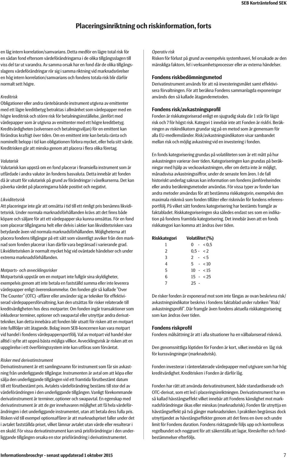 Av samma orsak har en fond där de olika tillgångsslagens värdeförändringar rör sig i samma riktning vid marknadsrörelser en hög intern korrelation/samvarians och fondens totala risk blir därför