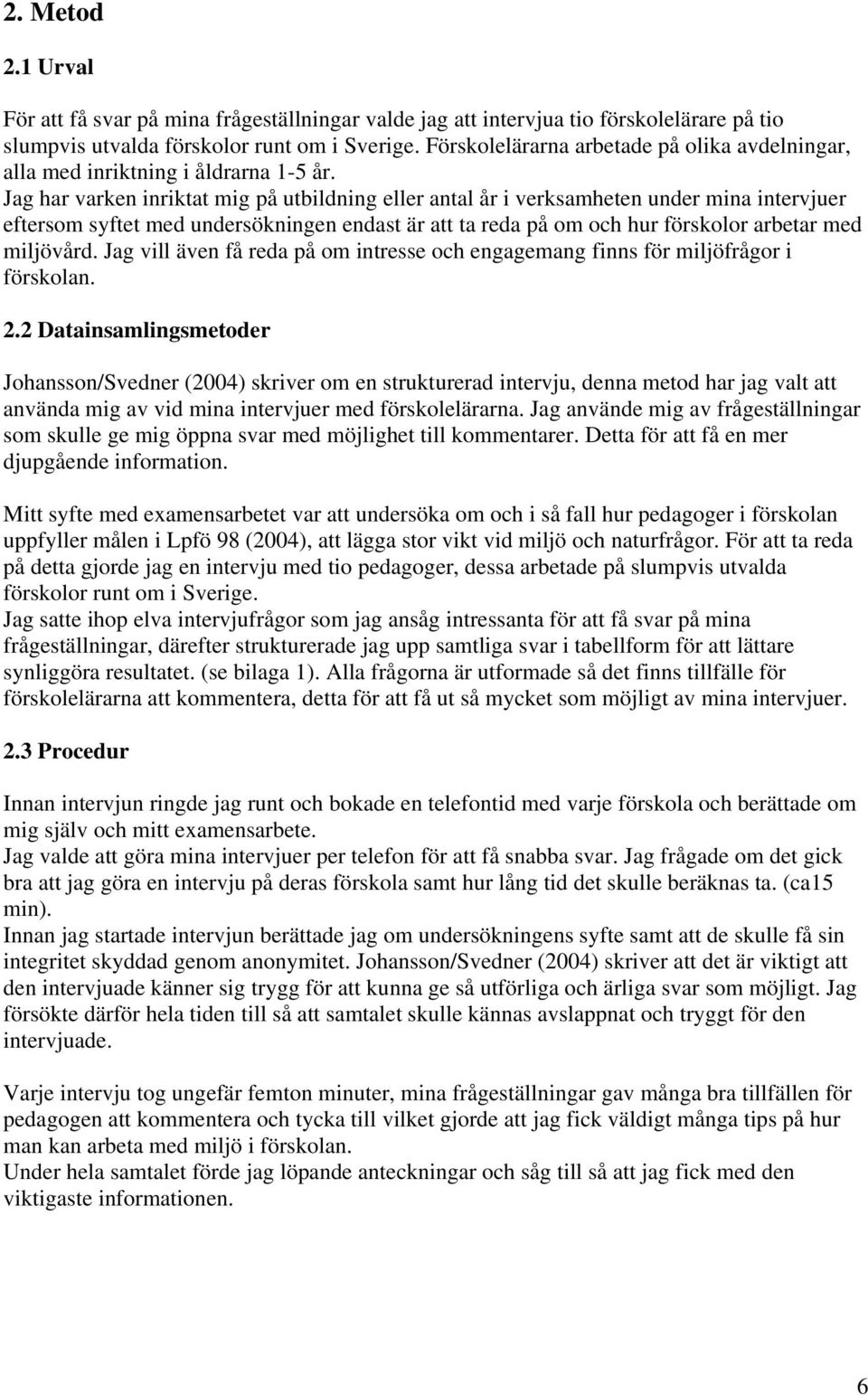 Jag har varken inriktat mig på utbildning eller antal år i verksamheten under mina intervjuer eftersom syftet med undersökningen endast är att ta reda på om och hur förskolor arbetar med miljövård.