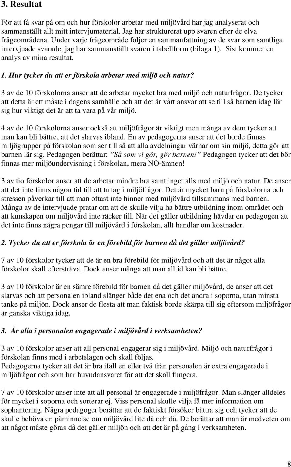 . Sist kommer en analys av mina resultat. 1. Hur tycker du att er förskola arbetar med miljö och natur? 3 av de 10 förskolorna anser att de arbetar mycket bra med miljö och naturfrågor.