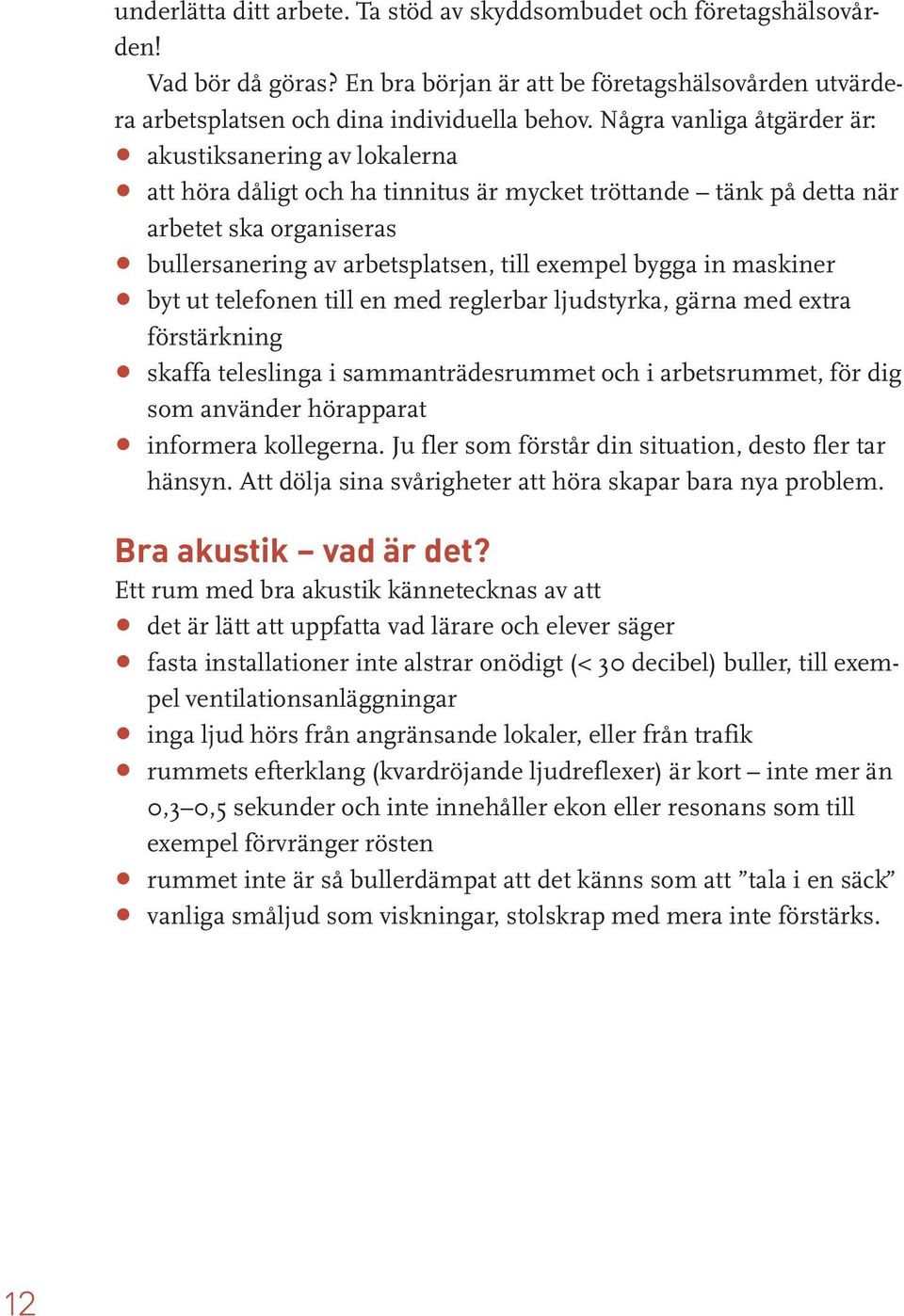 bygga in maskiner byt ut telefonen till en med reglerbar ljudstyrka, gärna med extra förstärkning skaffa teleslinga i sammanträdesrummet och i arbetsrummet, för dig som använder hörapparat informera