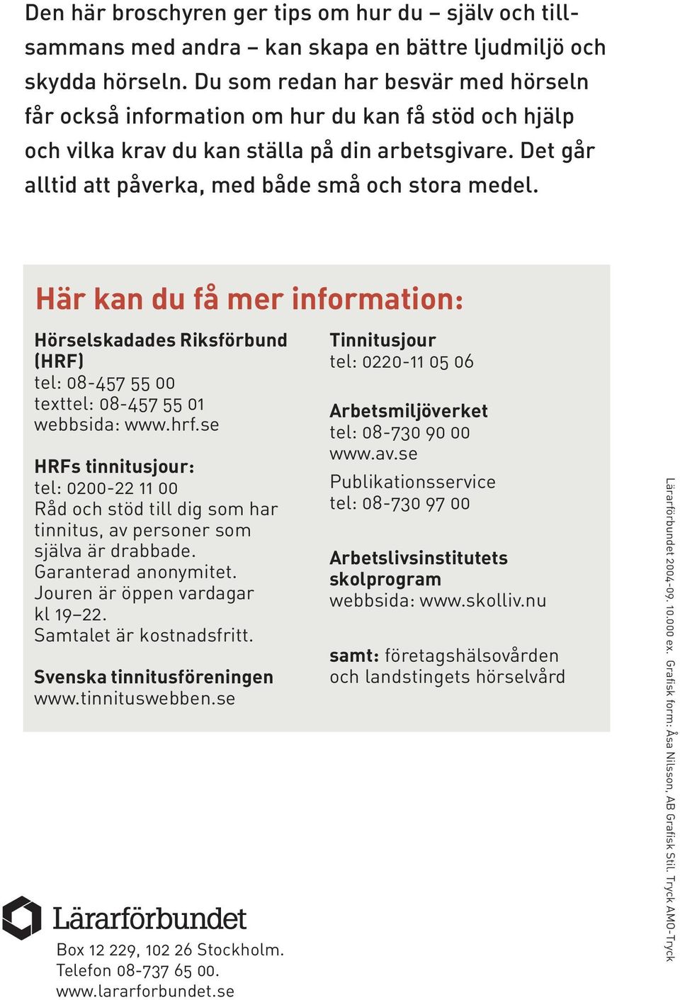 Här kan du få mer information: 16 Hörselskadades Riksförbund (HRF) tel: 08-457 55 00 texttel: 08-457 55 01 webbsida: www.hrf.