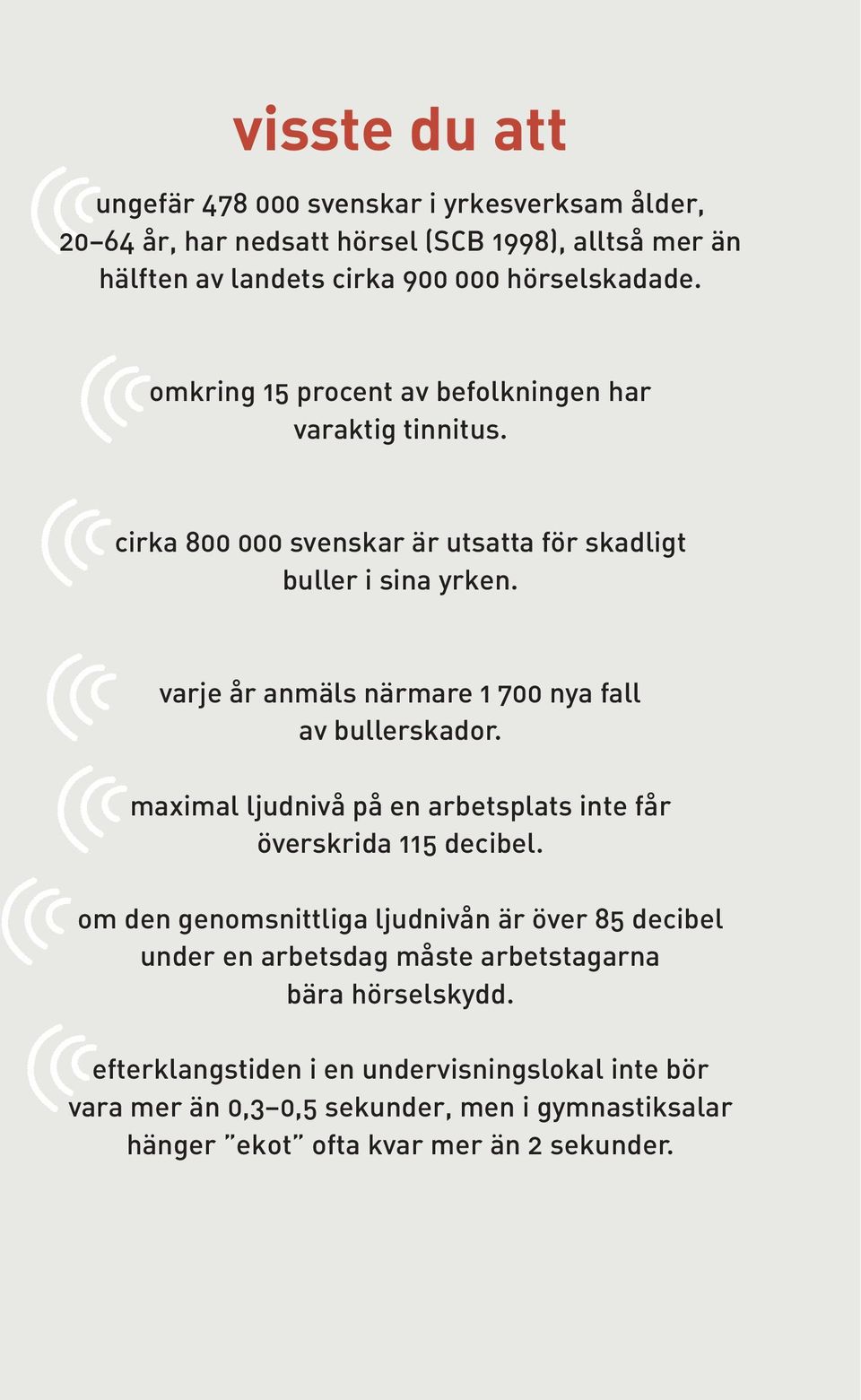 varje år anmäls närmare 1 700 nya fall av bullerskador. maximal ljudnivå på en arbetsplats inte får överskrida 115 decibel.