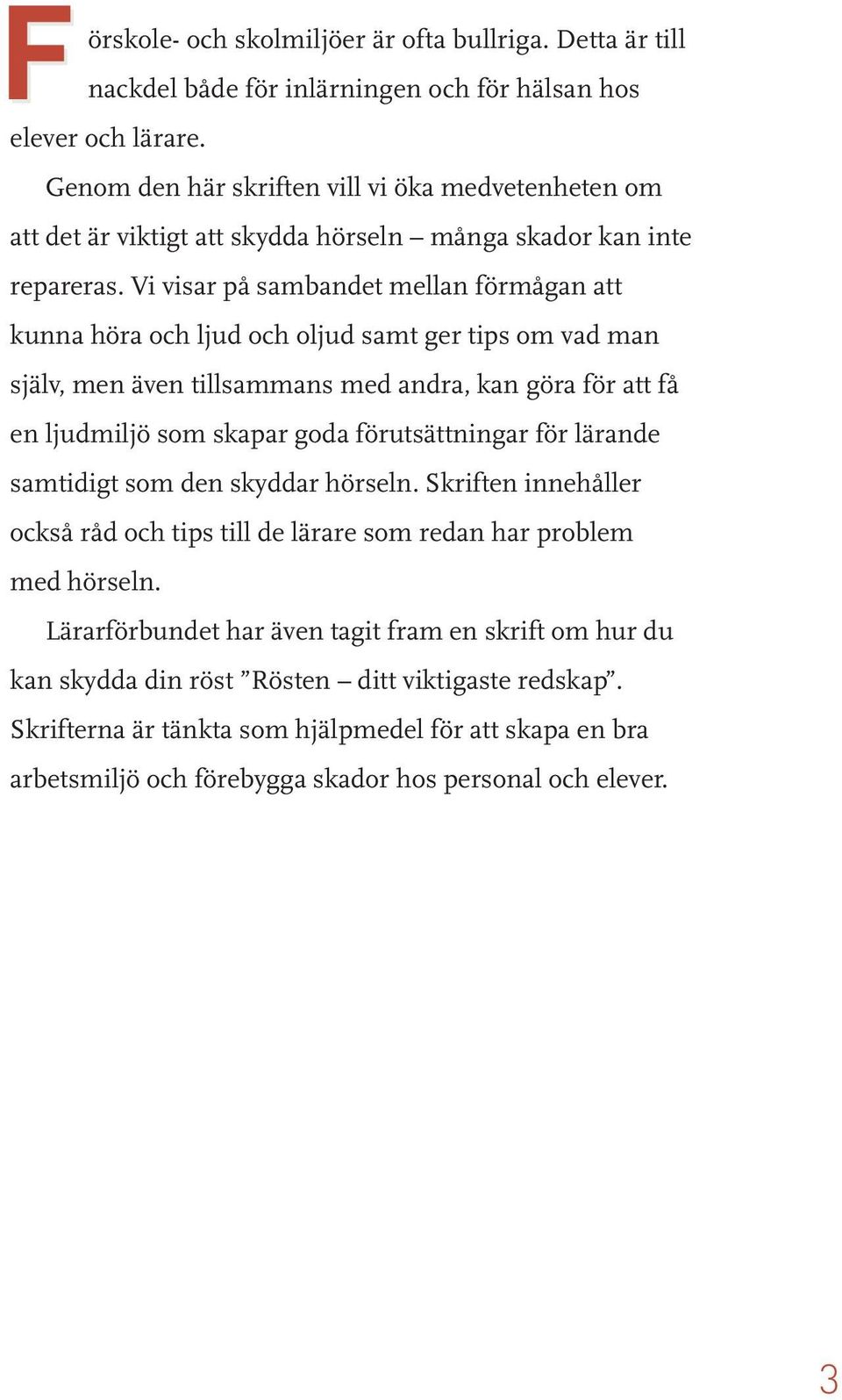 Vi visar på sambandet mellan förmågan att kunna höra och ljud och oljud samt ger tips om vad man själv, men även tillsammans med andra, kan göra för att få en ljudmiljö som skapar goda