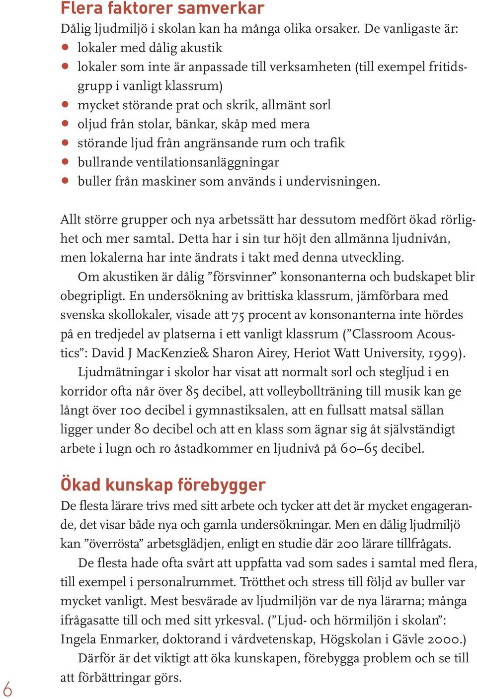 stolar, bänkar, skåp med mera störande ljud från angränsande rum och trafik bullrande ventilationsanläggningar buller från maskiner som används i undervisningen.