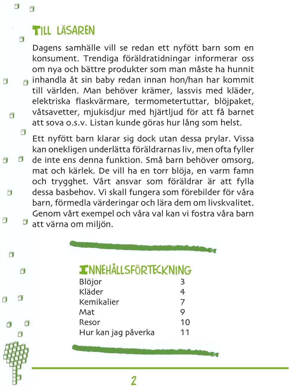 Man behöver krämer, lassvis med kläder, elektr iska flaskvärmare, termometertuttar, blöjpaket, våt savetter, mjukisdjur med hjärtljud för att få barnet att sova o.s.v. Listan kunde göras hur lång som helst.