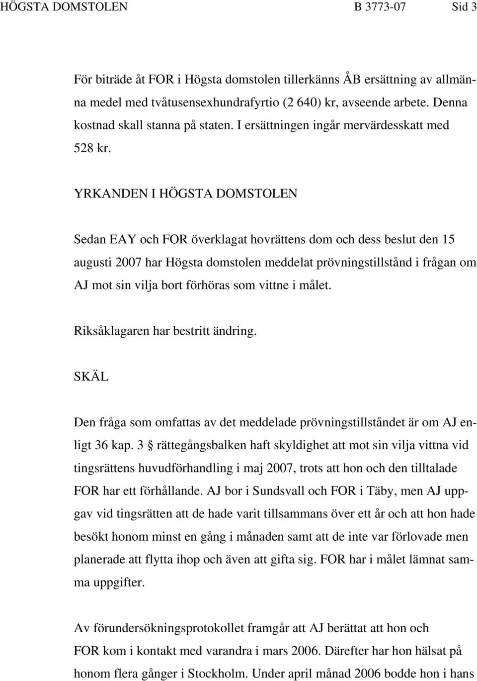 YRKANDEN I HÖGSTA DOMSTOLEN Sedan EAY och FOR överklagat hovrättens dom och dess beslut den 15 augusti 2007 har Högsta domstolen meddelat prövningstillstånd i frågan om AJ mot sin vilja bort förhöras