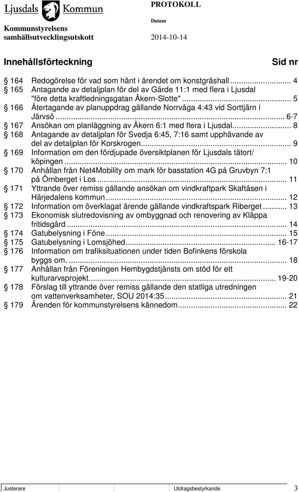 .. 6-7 167 Ansökan om planläggning av Åkern 6:1 med flera i Ljusdal... 8 168 Antagande av detaljplan för Svedja 6:45, 7:16 samt upphävande av del av detaljplan för Korskrogen.