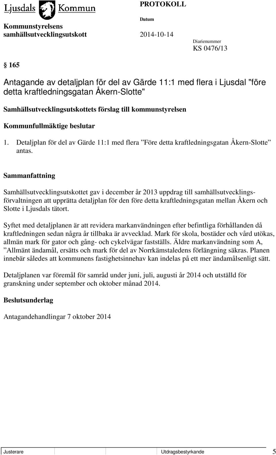 Samhällsutvecklingsutskottet gav i december år 2013 uppdrag till samhällsutvecklingsförvaltningen att upprätta detaljplan för den före detta kraftledningsgatan mellan Åkern och Slotte i Ljusdals