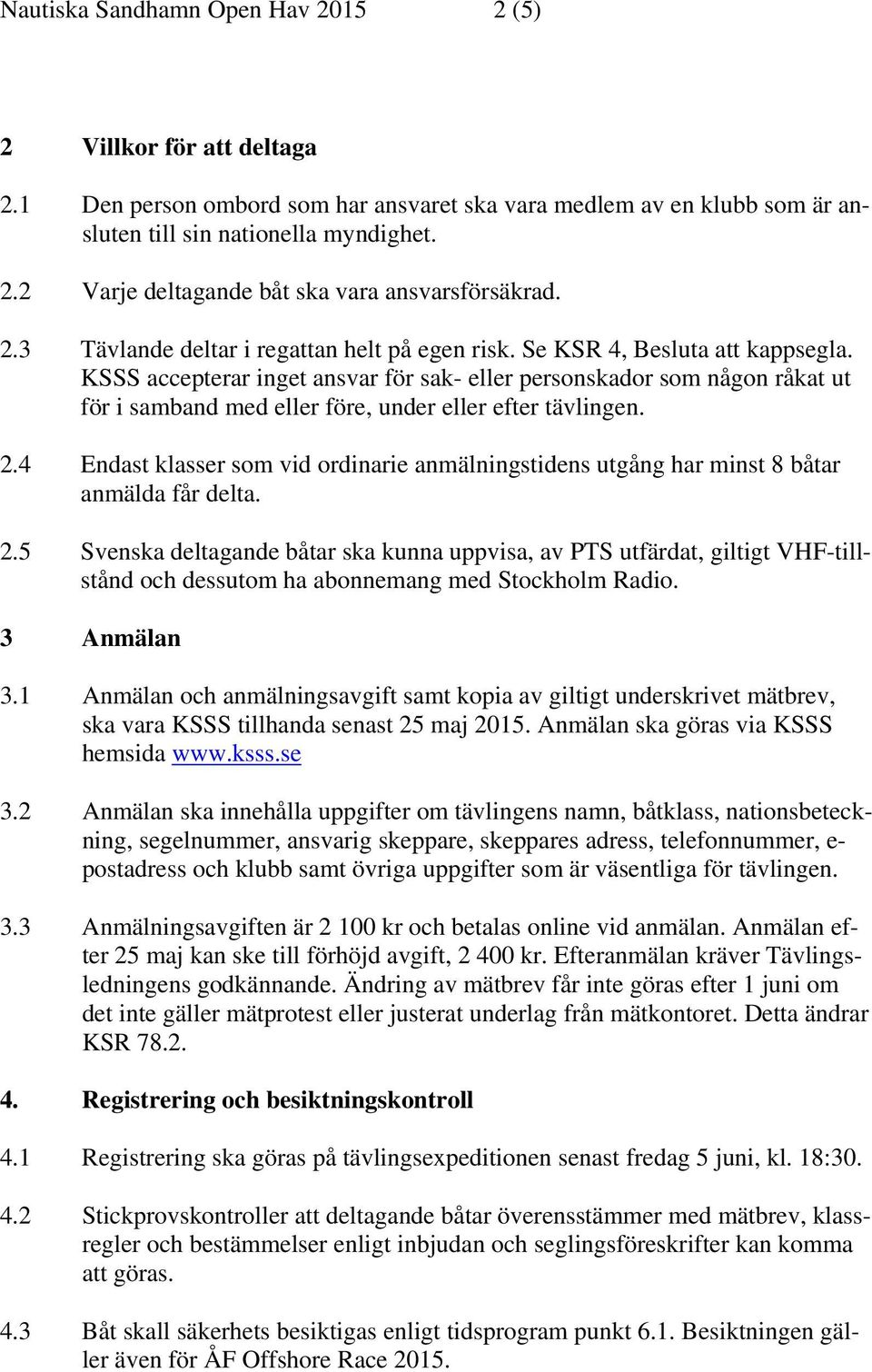 KSSS accepterar inget ansvar för sak- eller personskador som någon råkat ut för i samband med eller före, under eller efter tävlingen. 2.