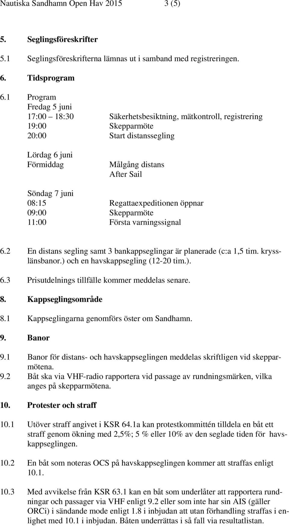 Regattaexpeditionen öppnar 09:00 Skepparmöte 11:00 Första varningssignal 6.2 En distans segling samt 3 bankappseglingar är planerade (c:a 1,5 tim. krysslänsbanor.) och en havskappsegling (12-20 tim.). 6.3 Prisutdelnings tillfälle kommer meddelas senare.