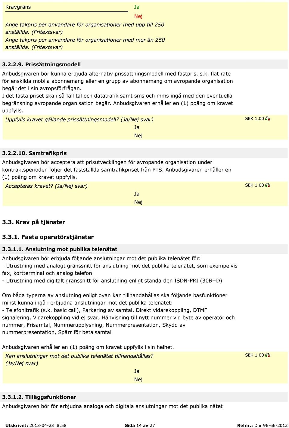 I det fasta priset ska i så fall tal och datatrafik samt sms och mms ingå med den eventuella begränsning avropande organisation begär. Anbudsgivaren erhåller en (1) poäng om kravet uppfylls.