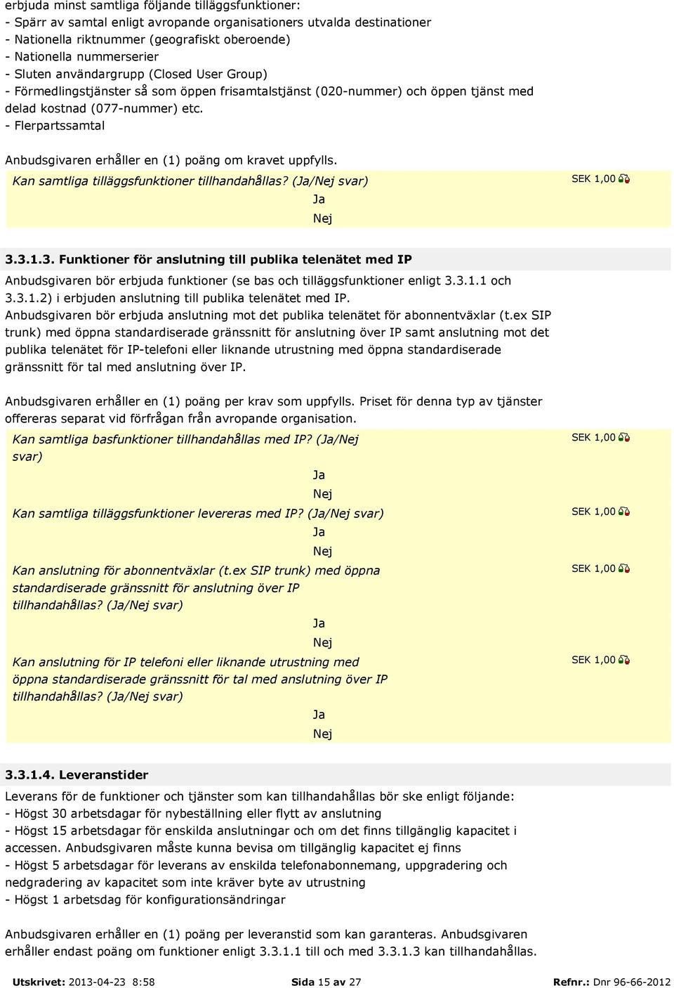 - Flerpartssamtal Anbudsgivaren erhåller en (1) poäng om kravet uppfylls. Kan samtliga tilläggsfunktioner tillhandahållas? (/ svar) 3.