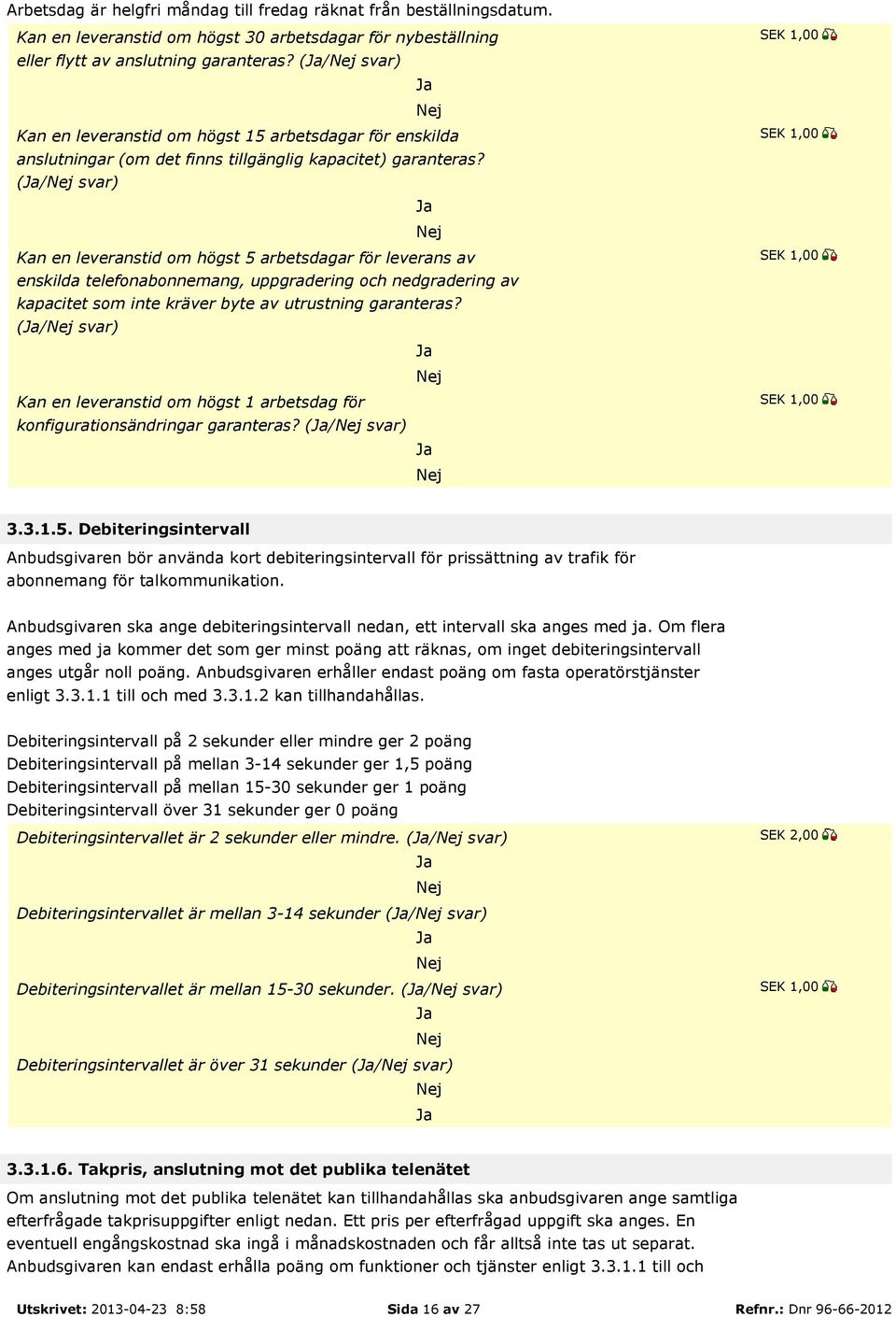 (/ svar) Kan en leveranstid om högst 5 arbetsdagar för leverans av enskilda telefonabonnemang, uppgradering och nedgradering av kapacitet som inte kräver byte av utrustning garanteras?