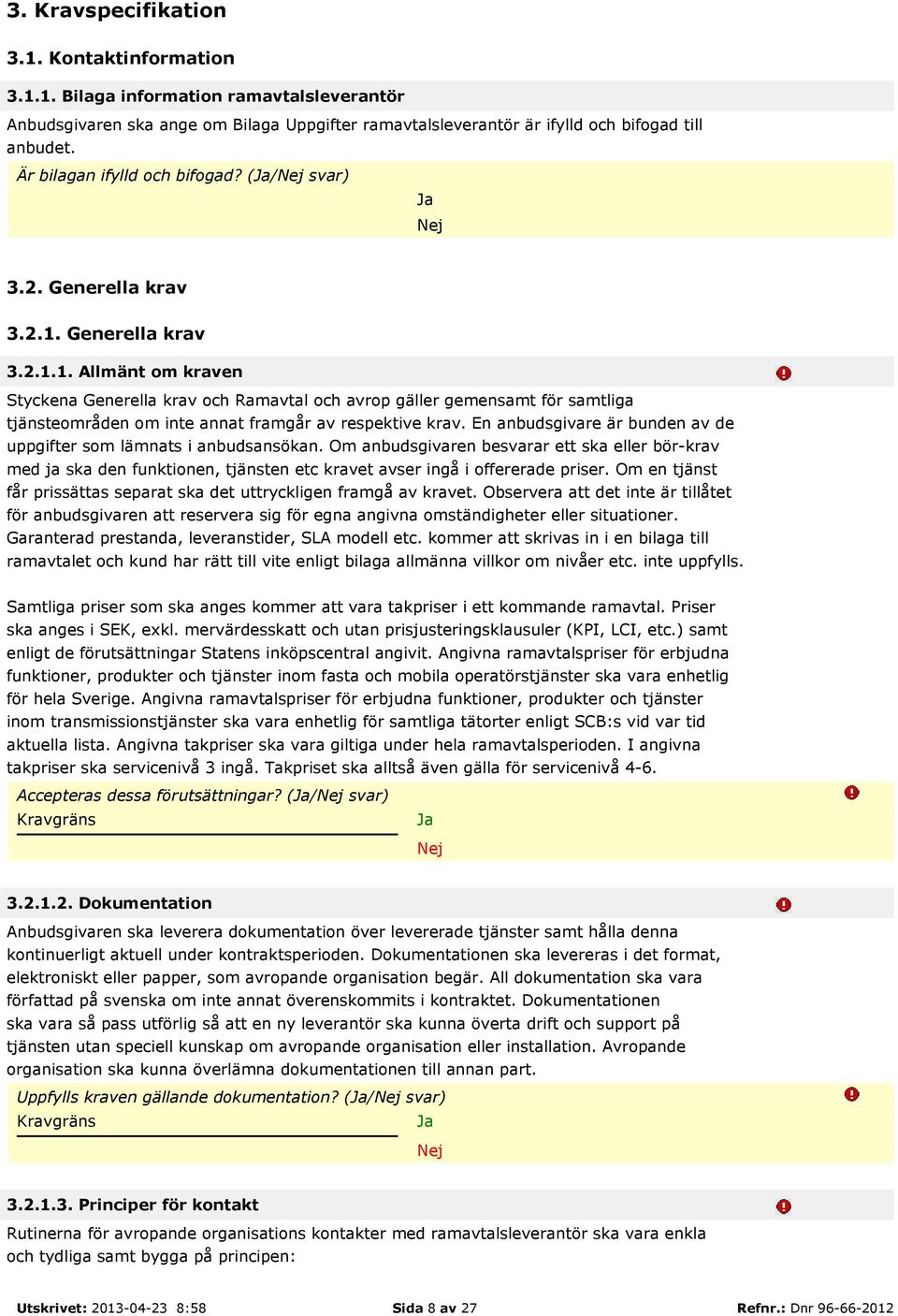 Generella krav 3.2.1.1. Allmänt om kraven Styckena Generella krav och Ramavtal och avrop gäller gemensamt för samtliga tjänsteområden om inte annat framgår av respektive krav.