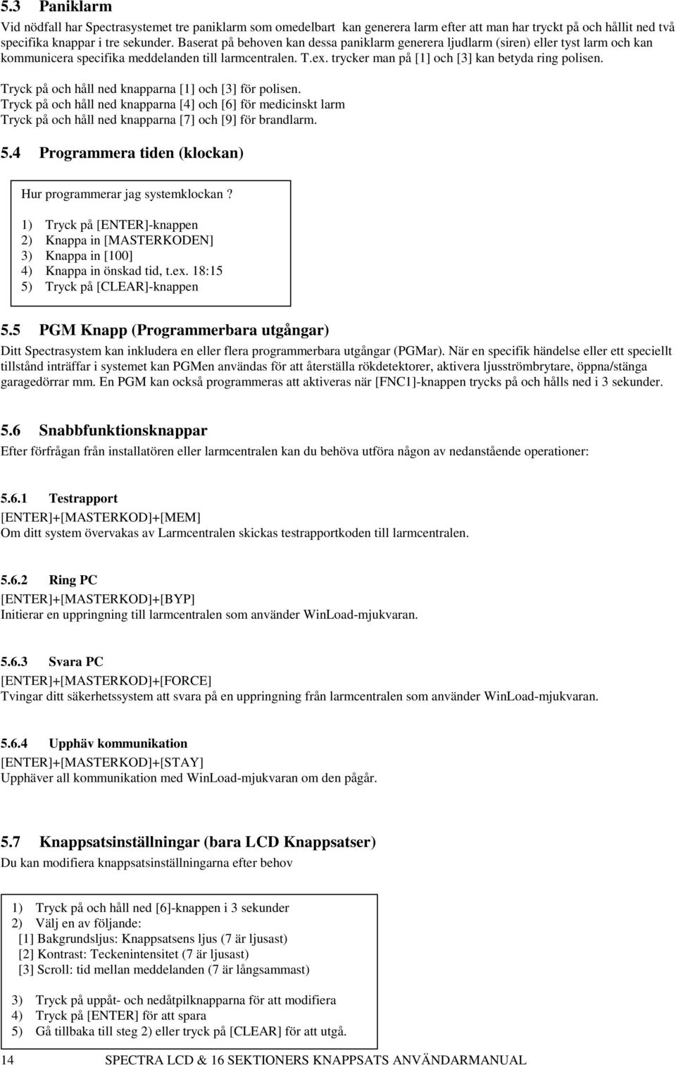 Tryck på och håll ned knapparna [1] och [3] för polisen. Tryck på och håll ned knapparna [4] och [6] för medicinskt larm Tryck på och håll ned knapparna [7] och [9] för brandlarm. 5.