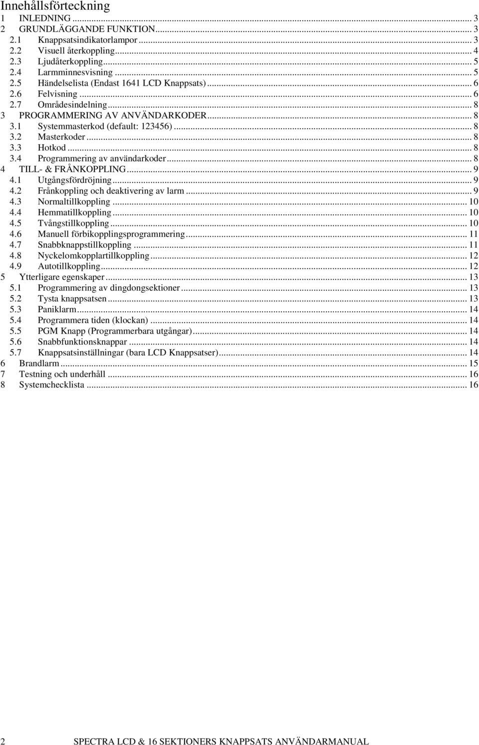 .. 8 3.2 Masterkoder... 8 3.3 Hotkod... 8 3.4 Programmering av användarkoder... 8 4 TILL- & FRÅNKOPPLING... 9 4.1 Utgångsfördröjning... 9 4.2 Frånkoppling och deaktivering av larm... 9 4.3 Normaltillkoppling.