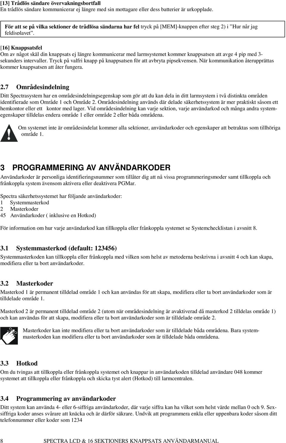 [16] Knappsatsfel Om av något skäl din knappsats ej längre kommunicerar med larmsystemet kommer knappsatsen att avge 4 pip med 3- sekunders intervaller.