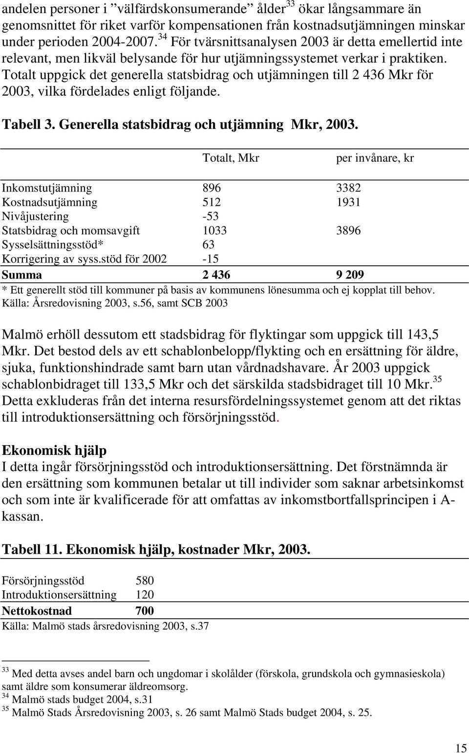 Totalt uppgick det generella statsbidrag och utjämningen till 2 436 Mkr för 2003, vilka fördelades enligt följande. Tabell 3. Generella statsbidrag och utjämning Mkr, 2003.