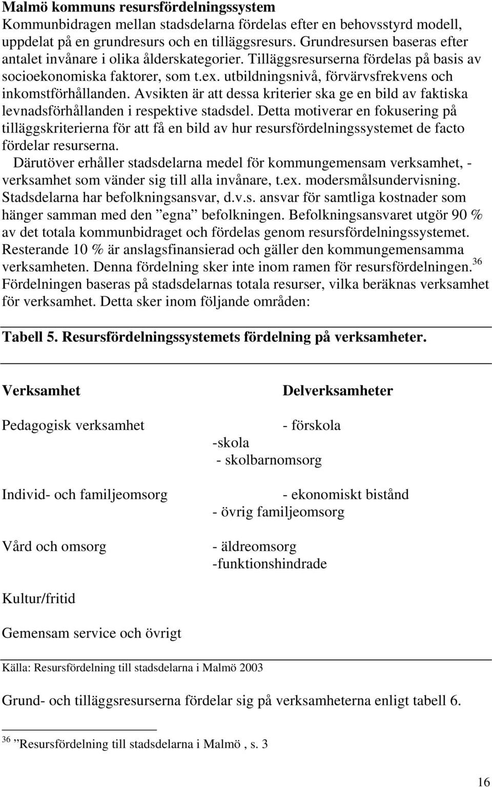 utbildningsnivå, förvärvsfrekvens och inkomstförhållanden. Avsikten är att dessa kriterier ska ge en bild av faktiska levnadsförhållanden i respektive stadsdel.