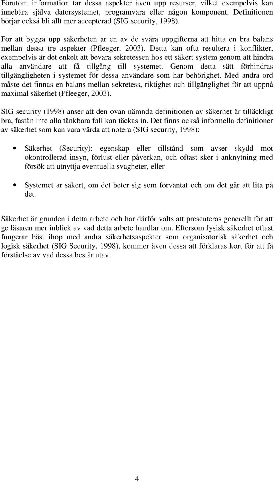 Detta kan ofta resultera i konflikter, exempelvis är det enkelt att bevara sekretessen hos ett säkert system genom att hindra alla användare att få tillgång till systemet.