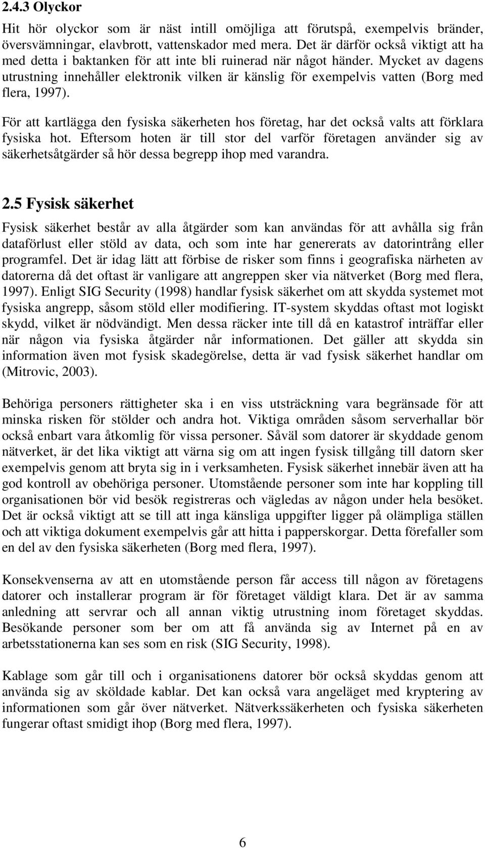 Mycket av dagens utrustning innehåller elektronik vilken är känslig för exempelvis vatten (Borg med flera, 1997).