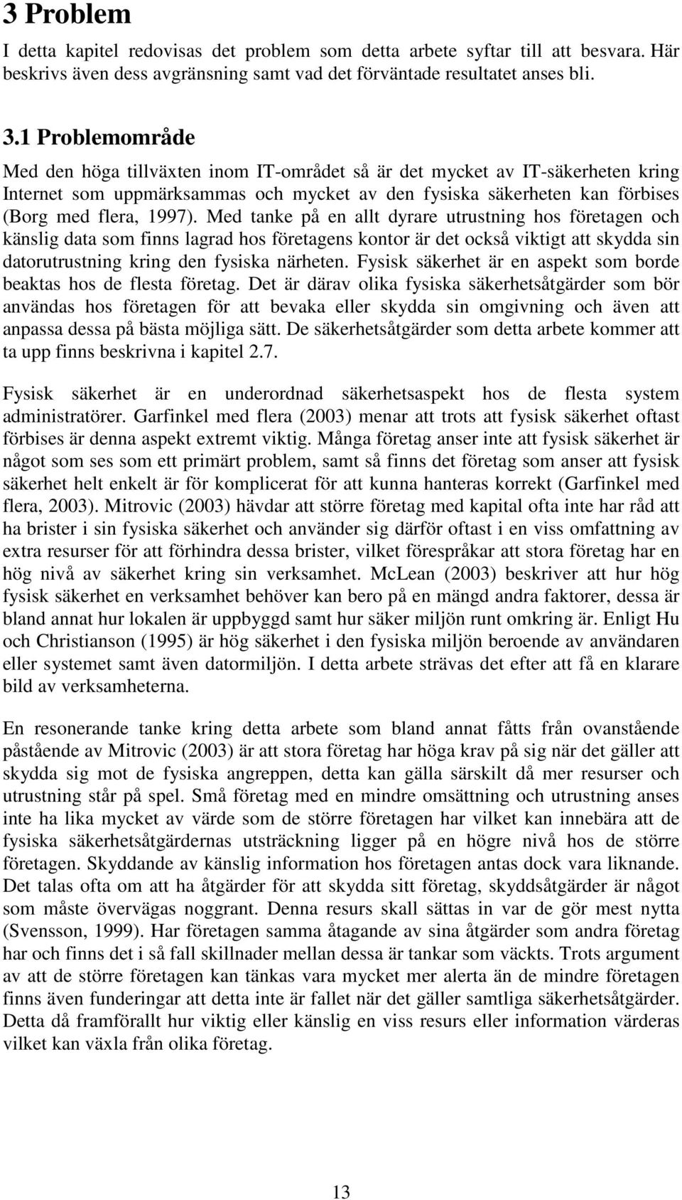 Med tanke på en allt dyrare utrustning hos företagen och känslig data som finns lagrad hos företagens kontor är det också viktigt att skydda sin datorutrustning kring den fysiska närheten.