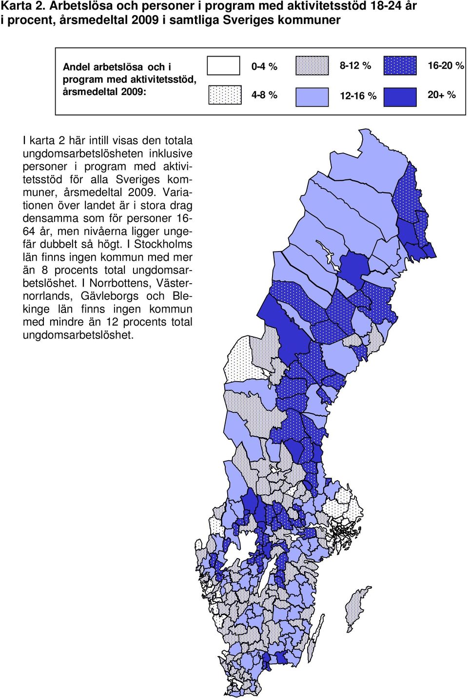 2009: 0-4 % 4-8 % 8-12 % 12-16 % 16-20 % 20+ % I karta 2 här intill visas den totala ungdomsarbetslösheten inklusive personer i program med aktivitetsstöd för alla Sveriges kommuner,