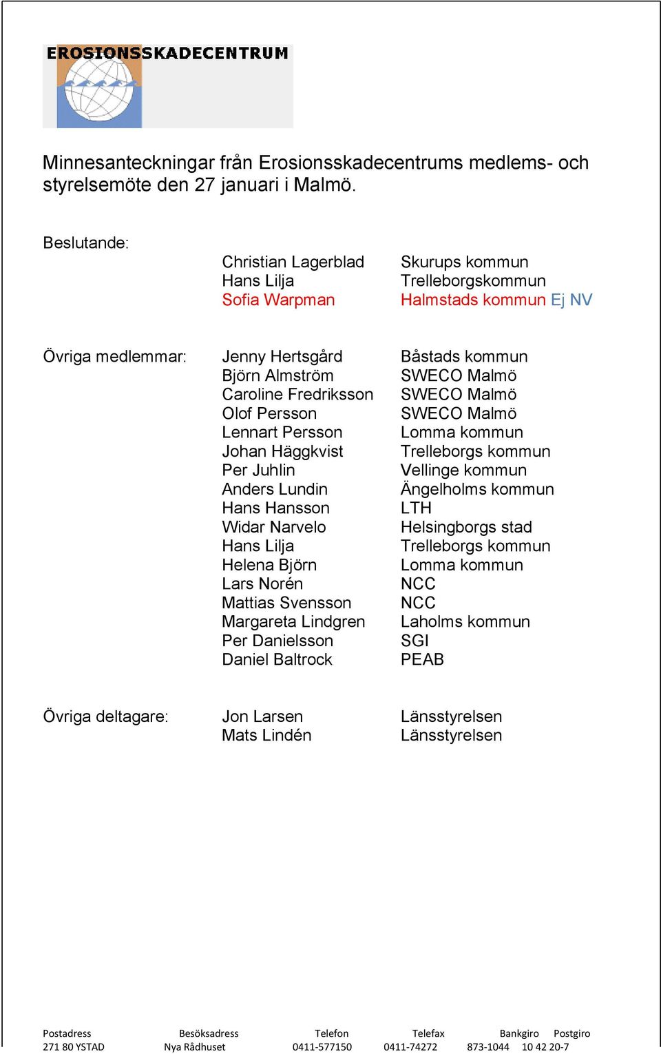 Malmö Olof Persson SWECO Malmö Lennart Persson Lomma kommun Johan Häggkvist Trelleborgs kommun Per Juhlin Vellinge kommun Anders Lundin Ängelholms kommun Hans Hansson LTH Widar Narvelo Helsingborgs