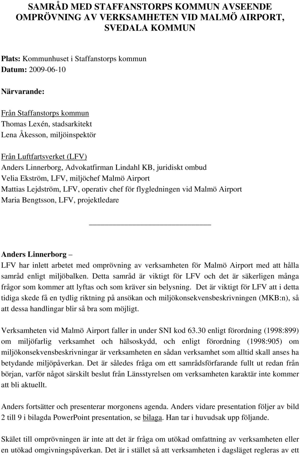 Lejdström, LFV, operativ chef för flygledningen vid Malmö Airport Maria Bengtsson, LFV, projektledare Anders Linnerborg LFV har inlett arbetet med omprövning av verksamheten för Malmö Airport med att