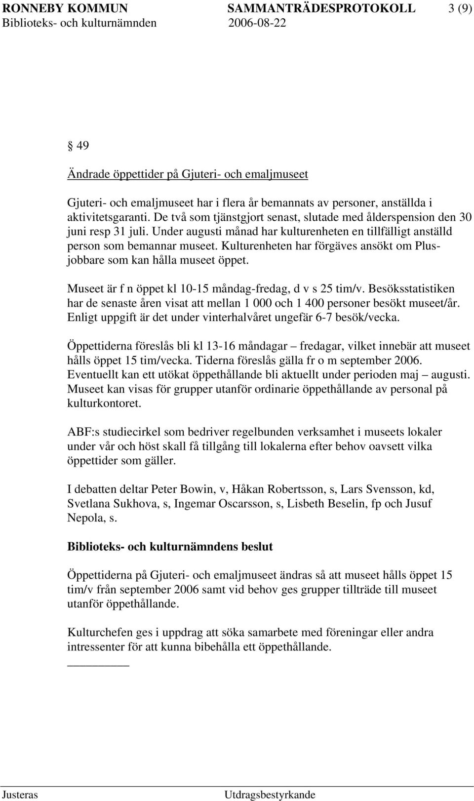 Kulturenheten har förgäves ansökt om Plusjobbare som kan hålla museet öppet. Museet är f n öppet kl 10-15 måndag-fredag, d v s 25 tim/v.