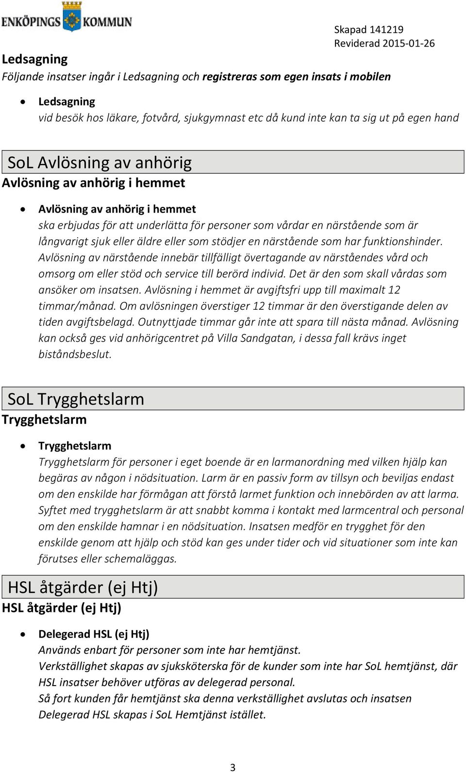 Avlösning av närstående innebär tillfälligt övertagande av närståendes vård och omsorg om eller stöd och service till berörd individ. Det är den som skall vårdas som ansöker om insatsen.