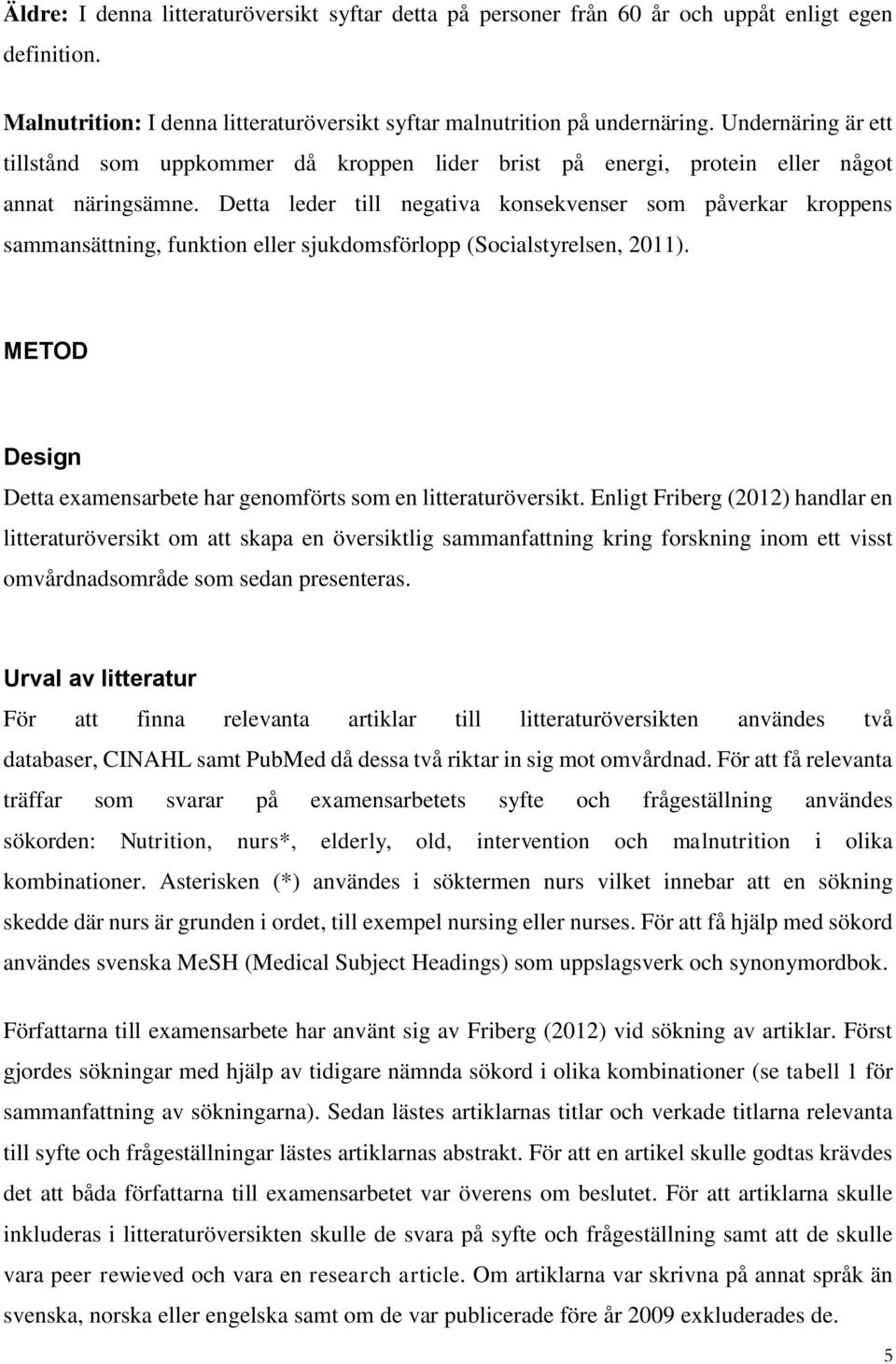 Detta leder till negativa konsekvenser som påverkar kroppens sammansättning, funktion eller sjukdomsförlopp (Socialstyrelsen, 2011).