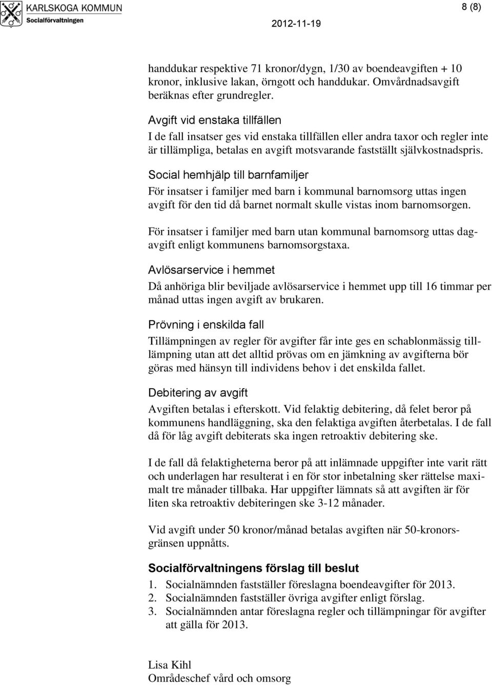 Social hemhjälp till barnfamiljer För insatser i familjer med barn i kommunal barnomsorg uttas ingen avgift för den tid då barnet normalt skulle vistas inom barnomsorgen.