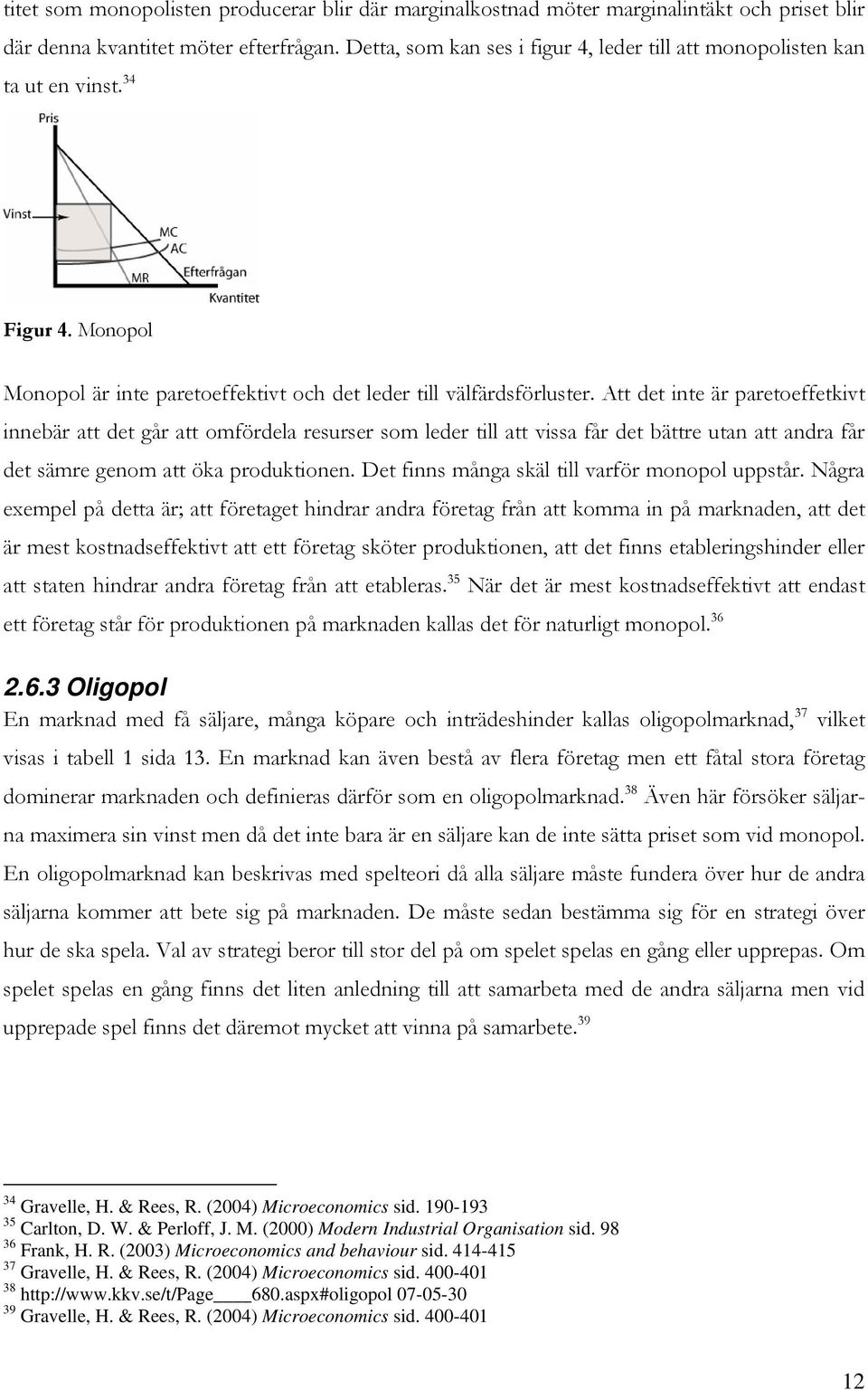 Att det inte är paretoeffetkivt innebär att det går att omfördela resurser som leder till att vissa får det bättre utan att andra får det sämre genom att öka produktionen.