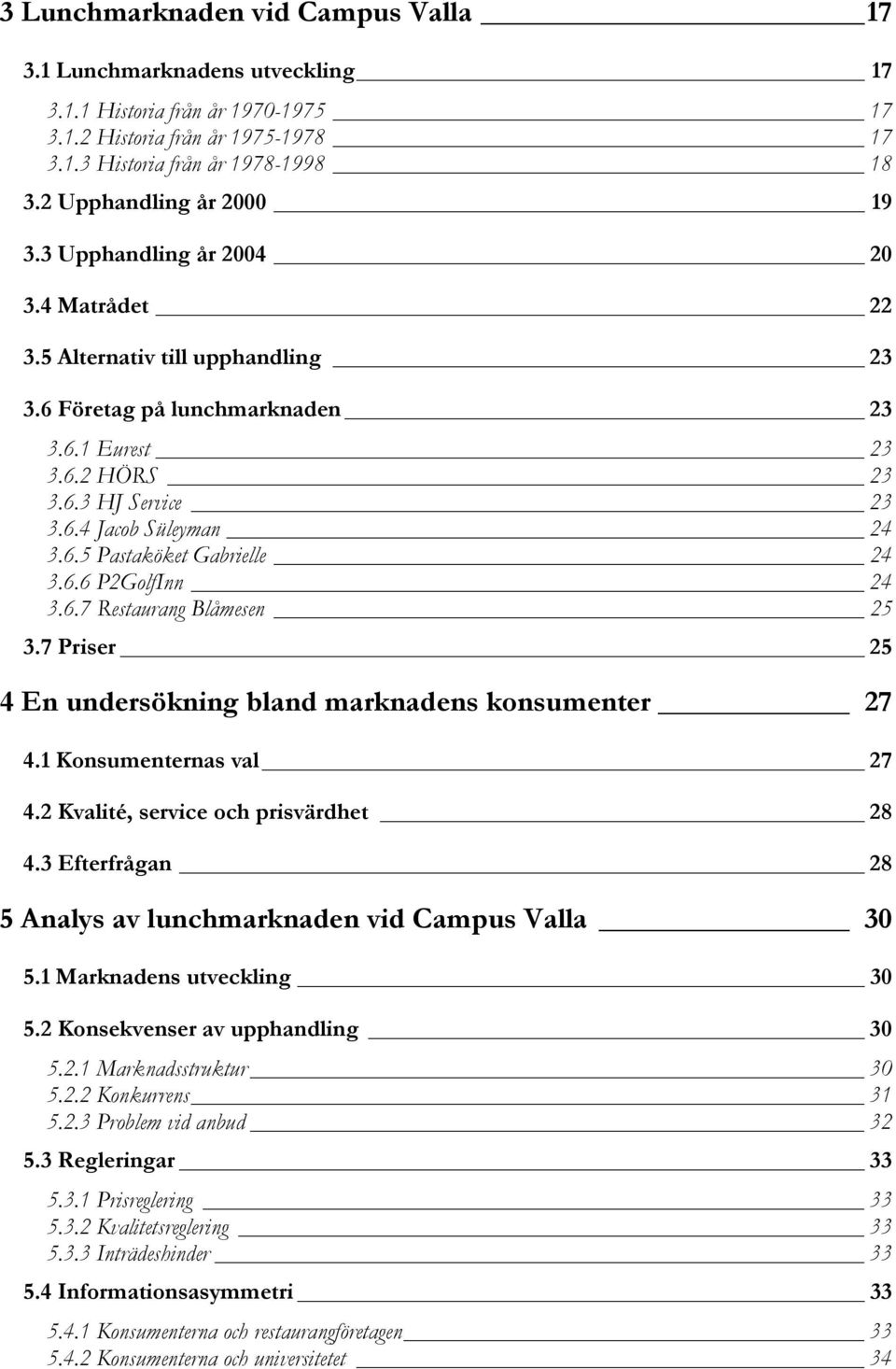 6.5 Pastaköket Gabrielle 24 3.6.6 P2GolfInn 24 3.6.7 Restaurang Blåmesen 25 3.7 Priser 25 4 En undersökning bland marknadens konsumenter 27 4.1 Konsumenternas val 27 4.