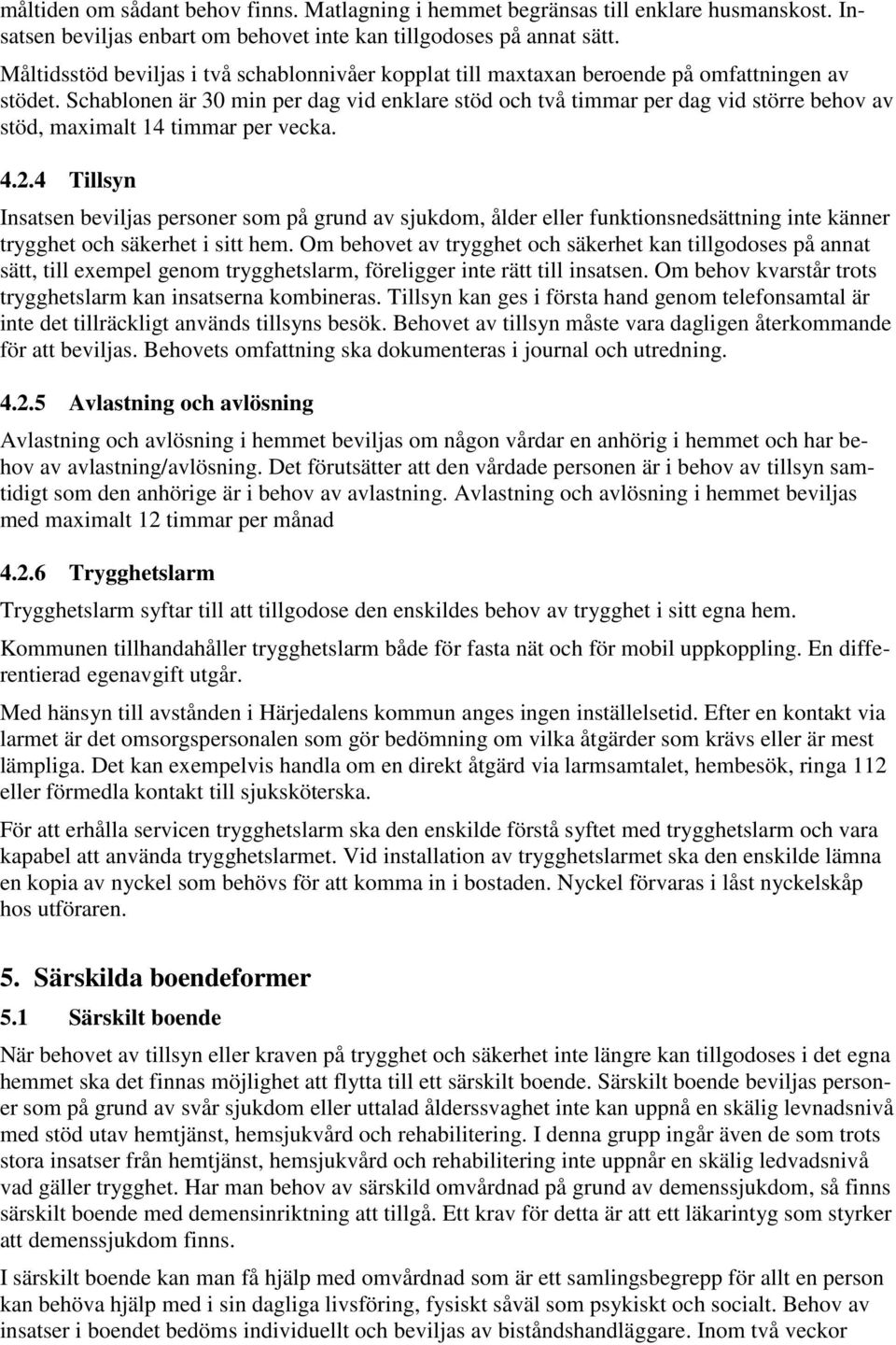 Schablonen är 30 min per dag vid enklare stöd och två timmar per dag vid större behov av stöd, maximalt 14 timmar per vecka. 4.2.