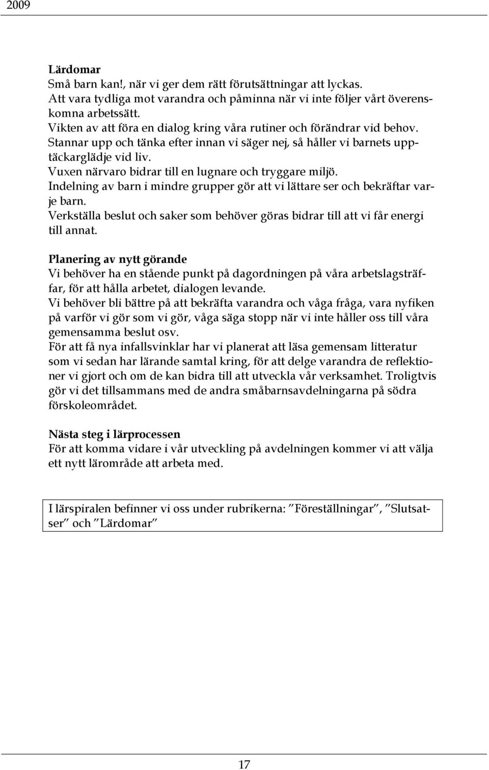 Vuxen närvaro bidrar till en lugnare och tryggare miljö. Indelning av barn i mindre grupper gör att vi lättare ser och bekräftar varje barn.