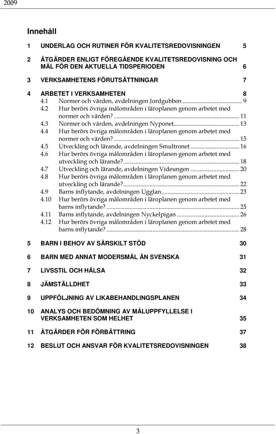 .. 13 4.4 Hur berörs övriga målområden i läroplanen genom arbetet med normer och värden?... 15 4.5 Utveckling och lärande, avdelningen Smultronet... 16 4.