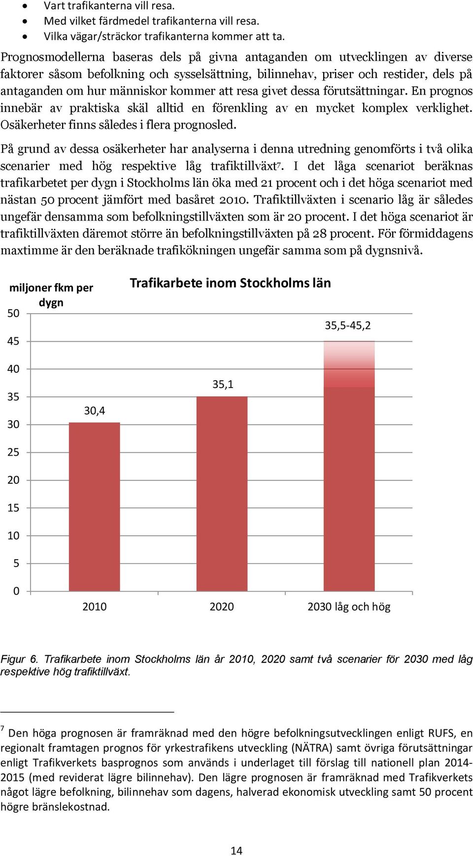 att resa givet dessa förutsättningar. En prognos innebär av praktiska skäl alltid en förenkling av en mycket komplex verklighet. Osäkerheter finns således i flera prognosled.