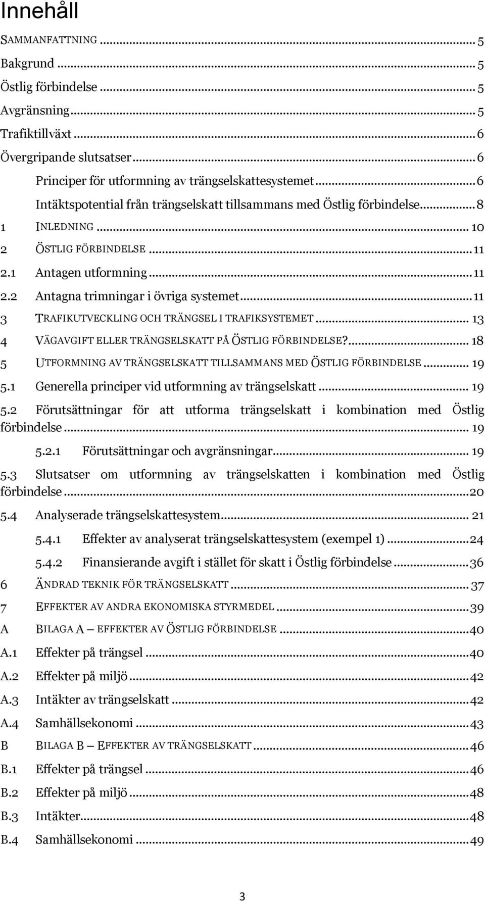 .. 11 3 TRAFIKUTVECKLING OCH TRÄNGSEL I TRAFIKSYSTEMET... 13 4 VÄGAVGIFT ELLER TRÄNGSELSKATT PÅ ÖSTLIG FÖRBINDELSE?... 18 5 UTFORMNING AV TRÄNGSELSKATT TILLSAMMANS MED ÖSTLIG FÖRBINDELSE... 19 5.